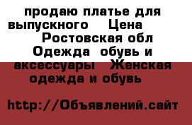 продаю платье для выпускного  › Цена ­ 5 000 - Ростовская обл. Одежда, обувь и аксессуары » Женская одежда и обувь   